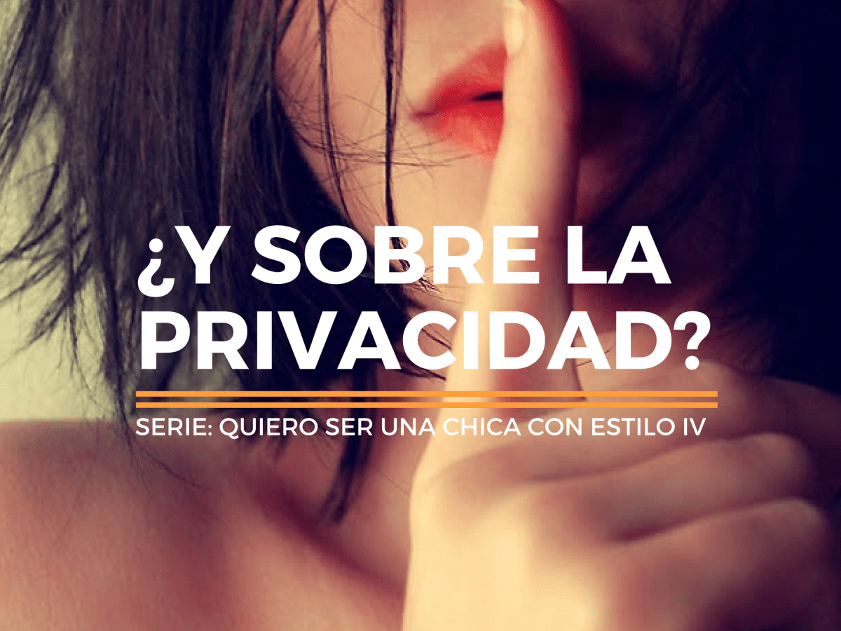 Quiero ser una chica con estilo IV: ¿y sobre la&nbsp;privacidad?