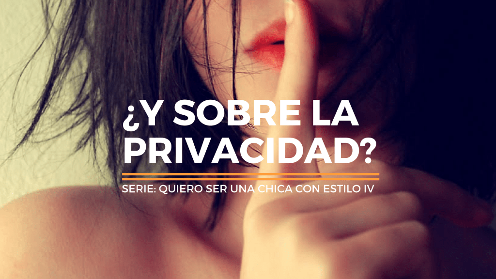 Quiero ser una chica con estilo IV: ¿y sobre la&nbsp;privacidad?