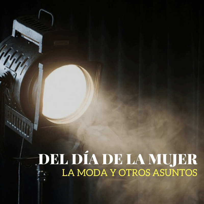 Del Día de la Mujer, la moda y otros&nbsp;asuntos